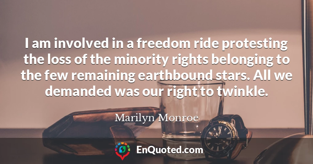 I am involved in a freedom ride protesting the loss of the minority rights belonging to the few remaining earthbound stars. All we demanded was our right to twinkle.