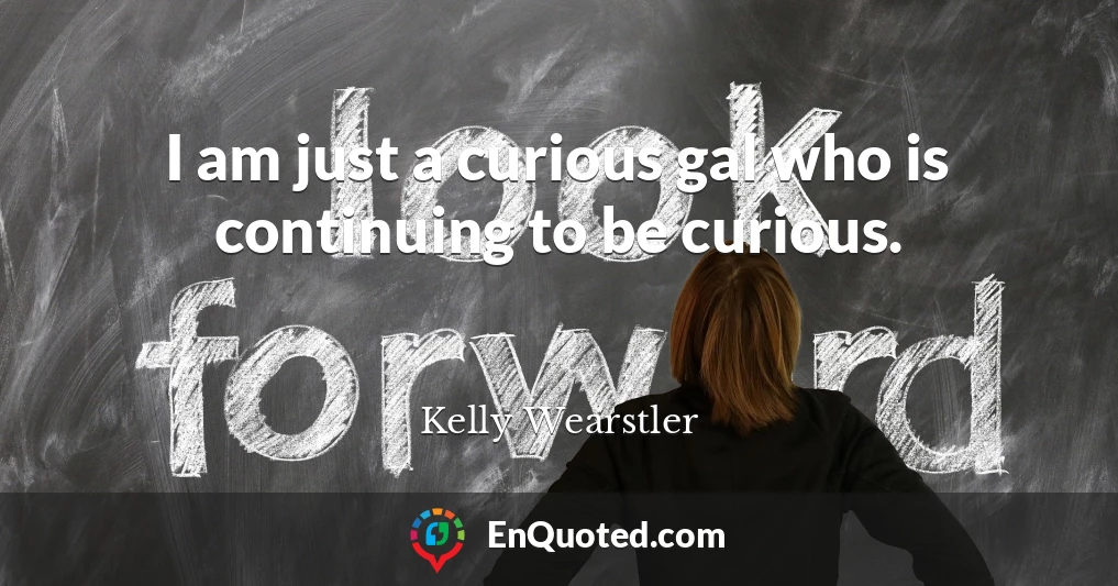 I am just a curious gal who is continuing to be curious.