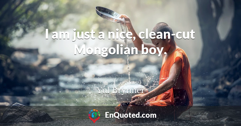 I am just a nice, clean-cut Mongolian boy.