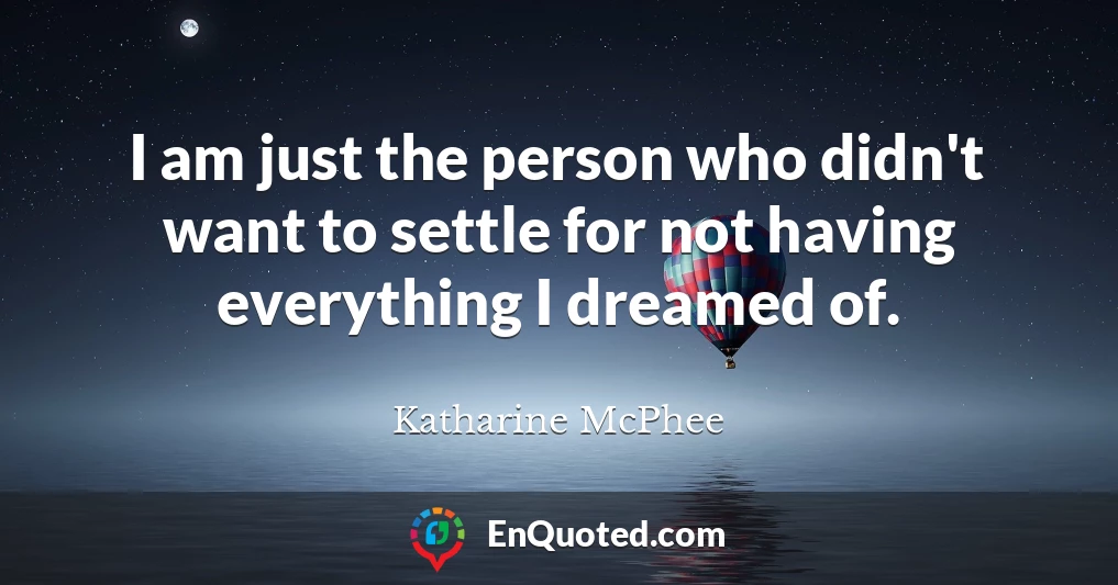 I am just the person who didn't want to settle for not having everything I dreamed of.