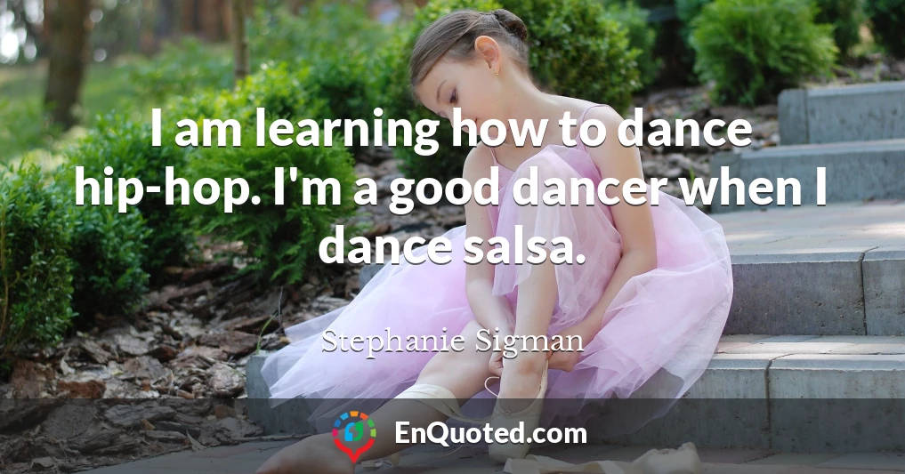 I am learning how to dance hip-hop. I'm a good dancer when I dance salsa.