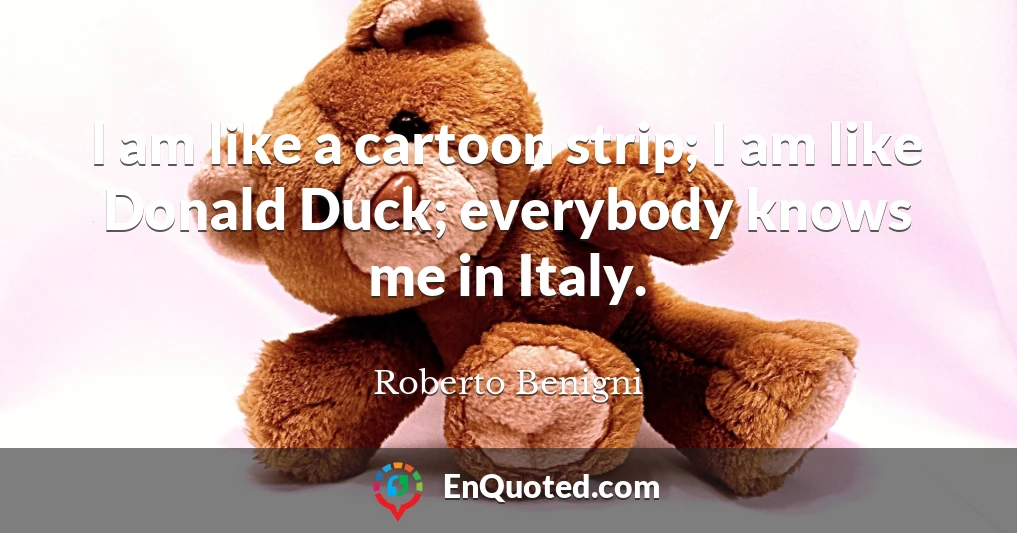 I am like a cartoon strip; I am like Donald Duck; everybody knows me in Italy.