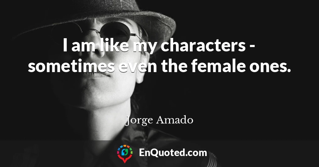 I am like my characters - sometimes even the female ones.