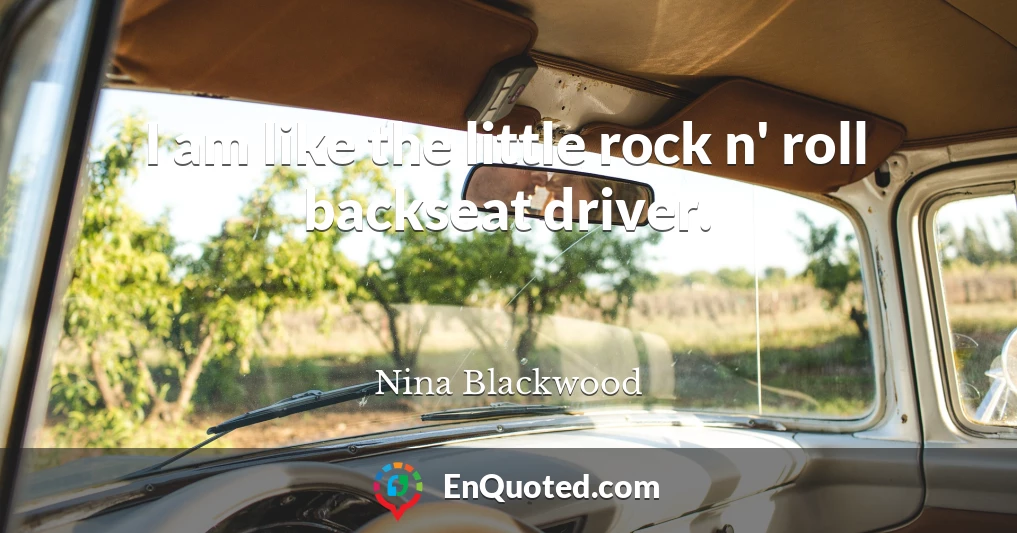 I am like the little rock n' roll backseat driver.