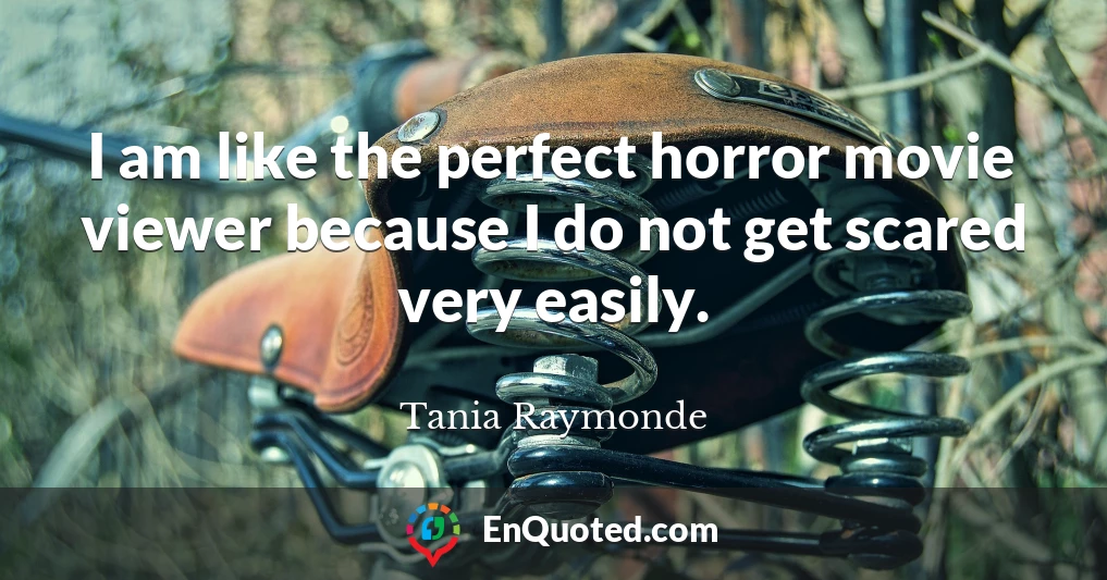 I am like the perfect horror movie viewer because I do not get scared very easily.