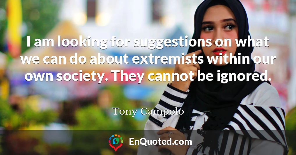 I am looking for suggestions on what we can do about extremists within our own society. They cannot be ignored.