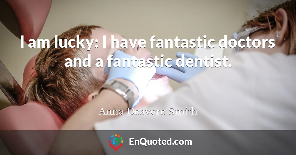 I am lucky: I have fantastic doctors and a fantastic dentist.