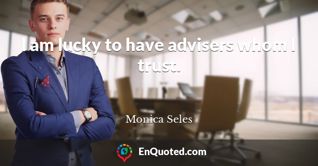 I am lucky to have advisers whom I trust.