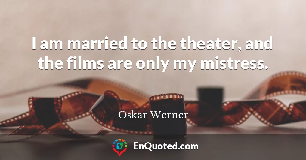 I am married to the theater, and the films are only my mistress.