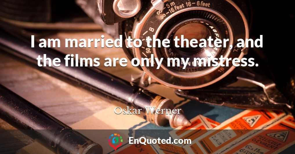 I am married to the theater, and the films are only my mistress.