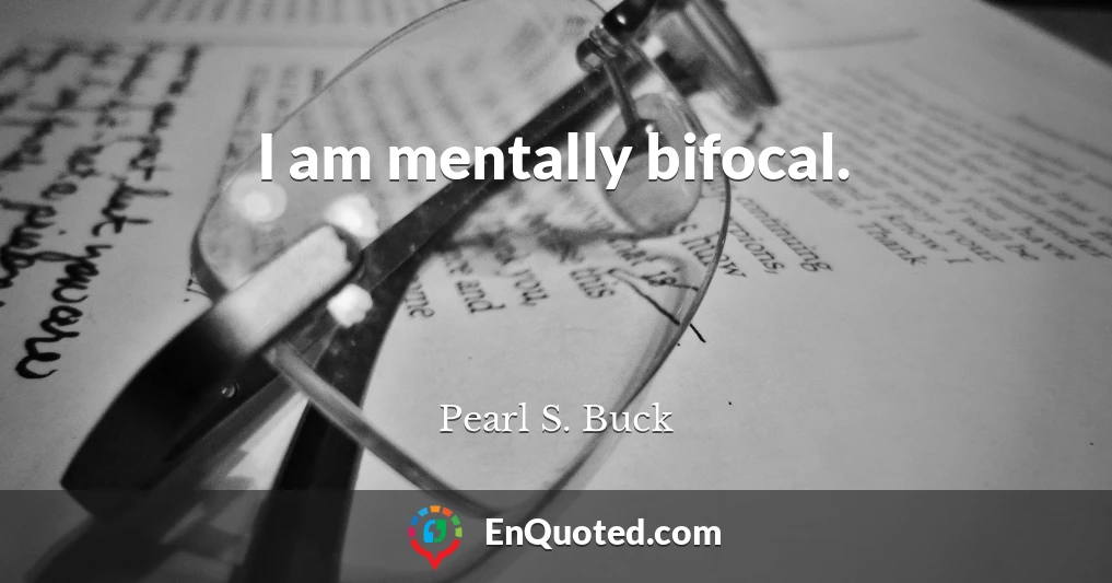 I am mentally bifocal.