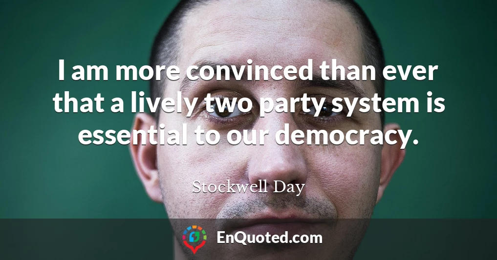 I am more convinced than ever that a lively two party system is essential to our democracy.