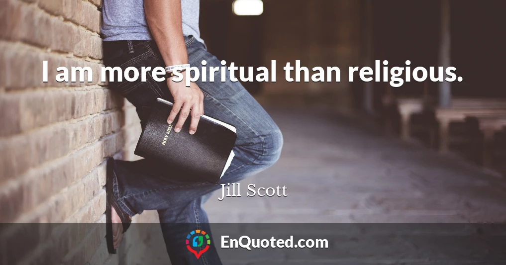 I am more spiritual than religious.