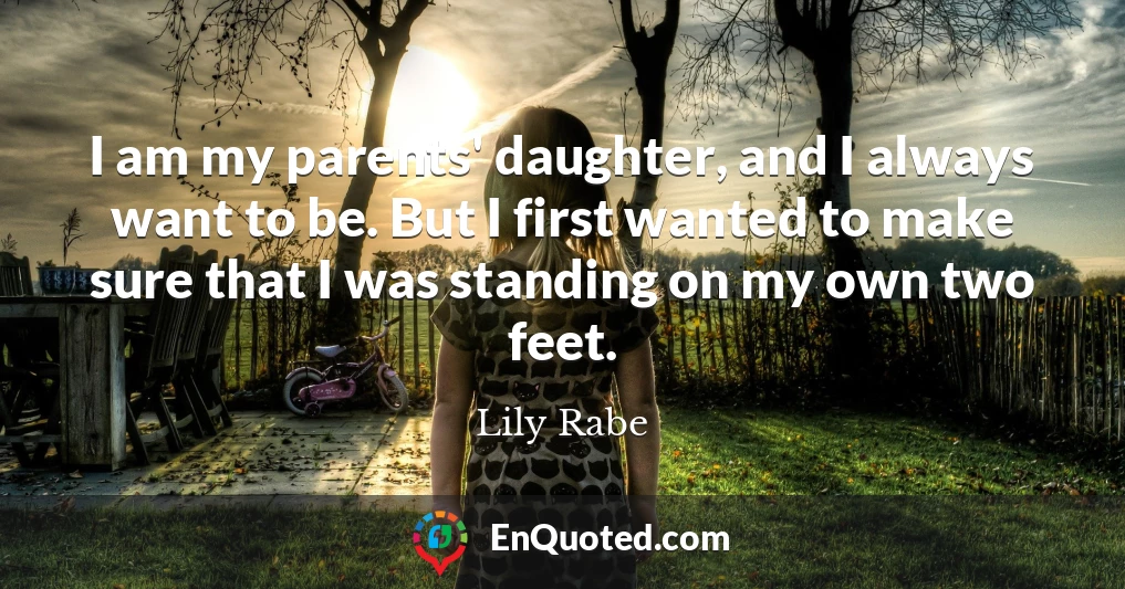 I am my parents' daughter, and I always want to be. But I first wanted to make sure that I was standing on my own two feet.