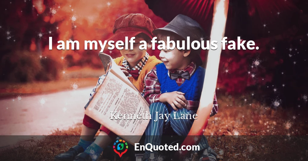 I am myself a fabulous fake.