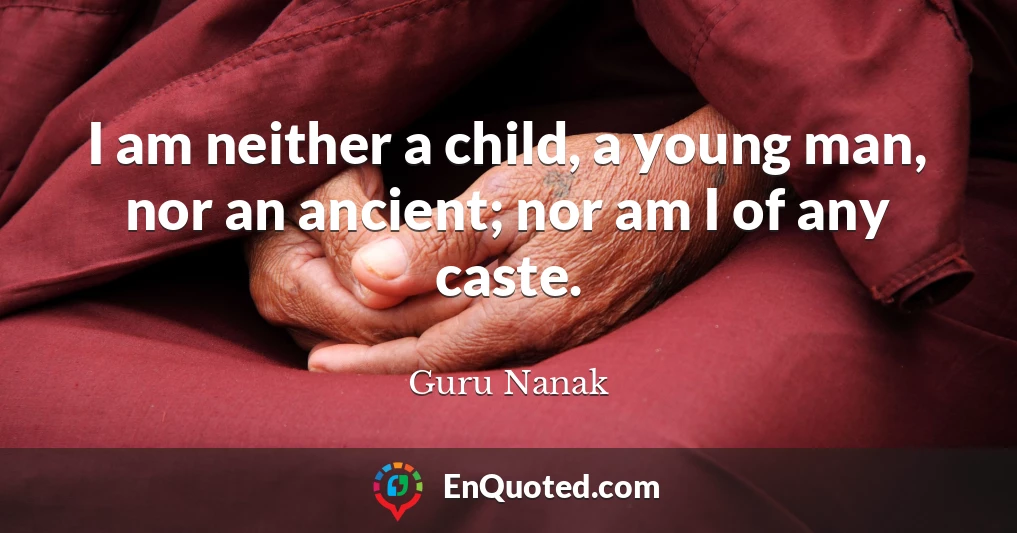 I am neither a child, a young man, nor an ancient; nor am I of any caste.