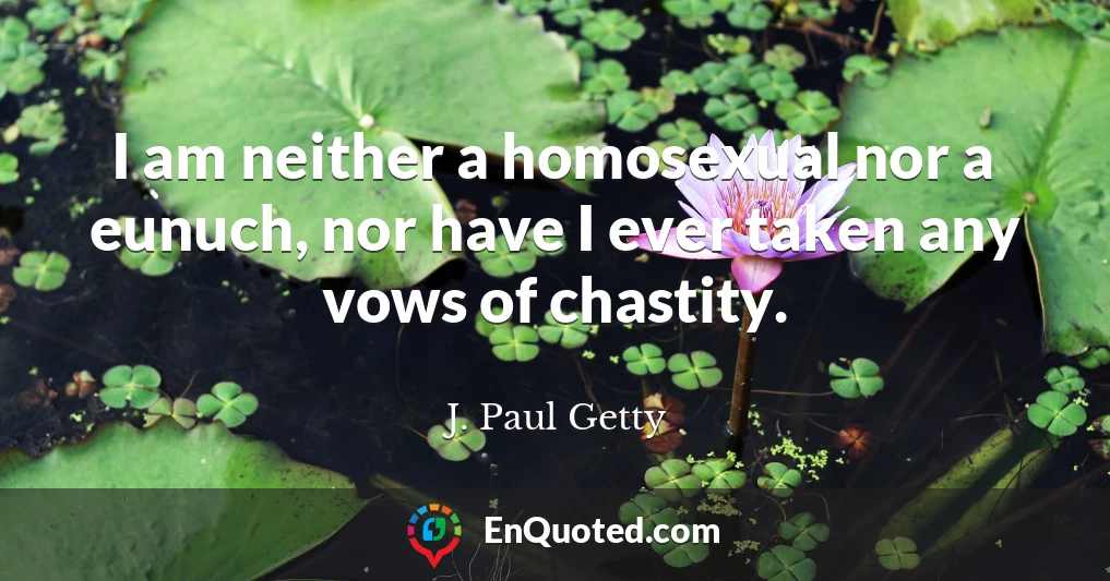 I am neither a homosexual nor a eunuch, nor have I ever taken any vows of chastity.