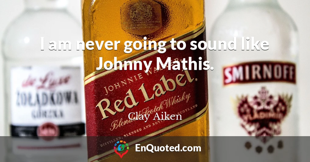 I am never going to sound like Johnny Mathis.