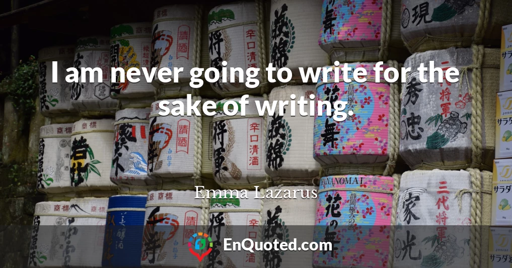 I am never going to write for the sake of writing.
