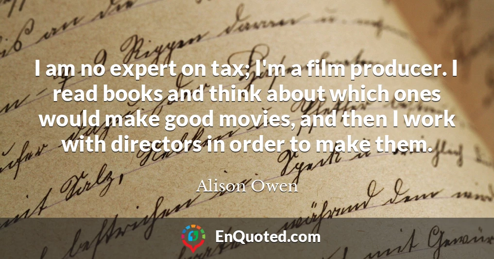 I am no expert on tax; I'm a film producer. I read books and think about which ones would make good movies, and then I work with directors in order to make them.