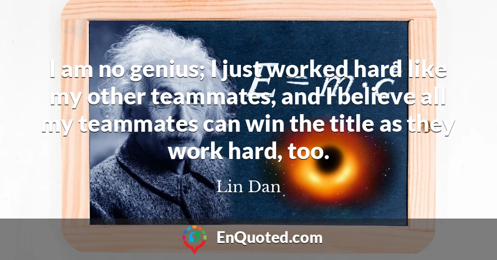 I am no genius; I just worked hard like my other teammates, and I believe all my teammates can win the title as they work hard, too.