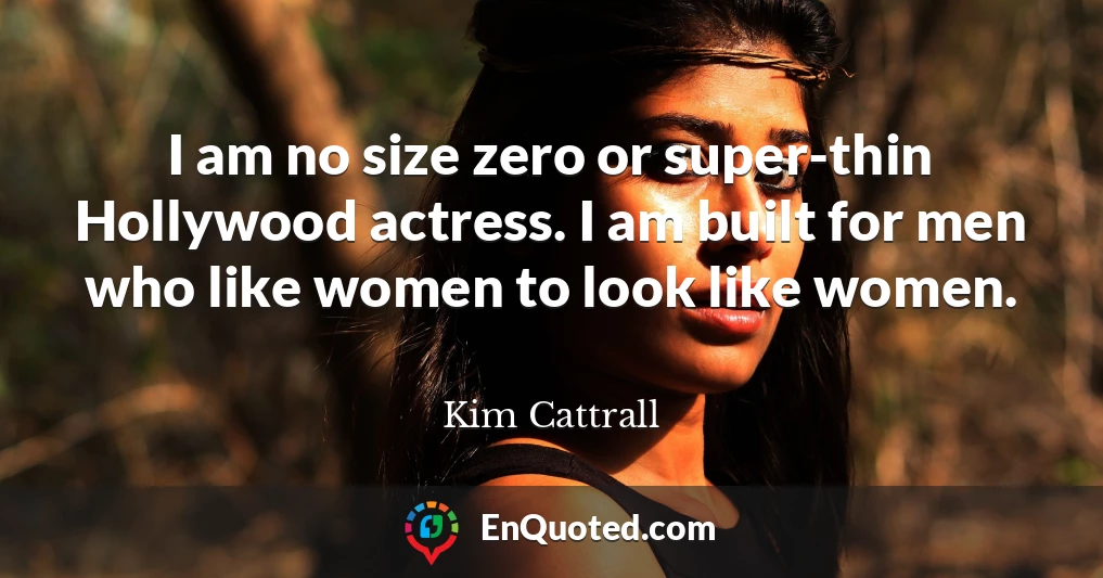 I am no size zero or super-thin Hollywood actress. I am built for men who like women to look like women.