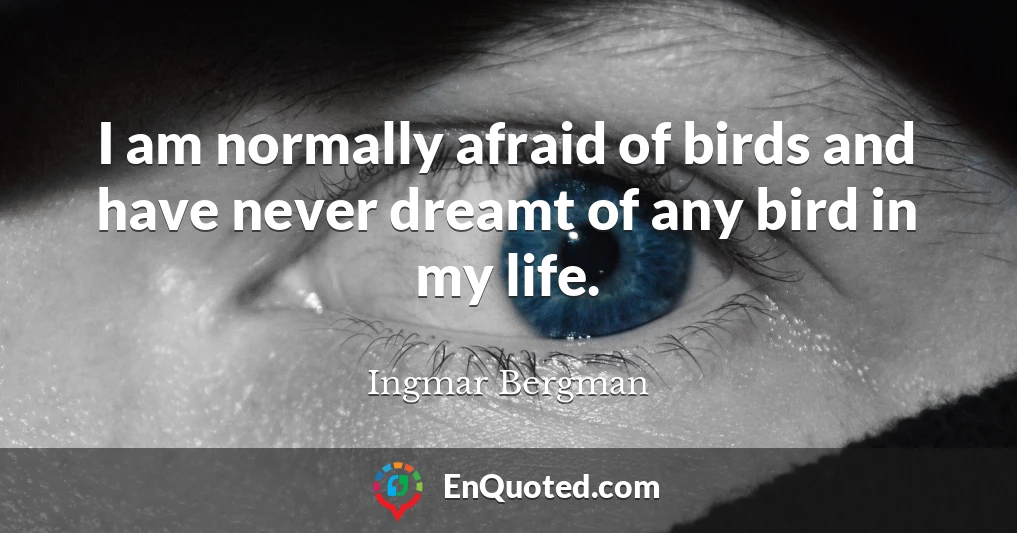 I am normally afraid of birds and have never dreamt of any bird in my life.