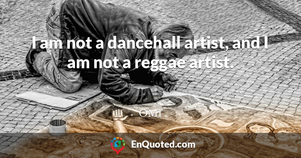 I am not a dancehall artist, and I am not a reggae artist.