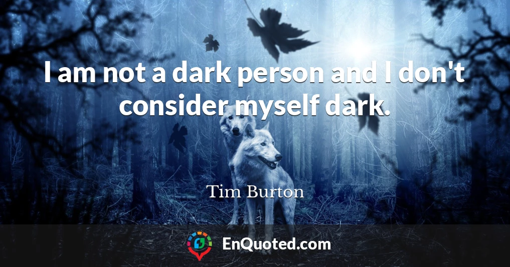 I am not a dark person and I don't consider myself dark.