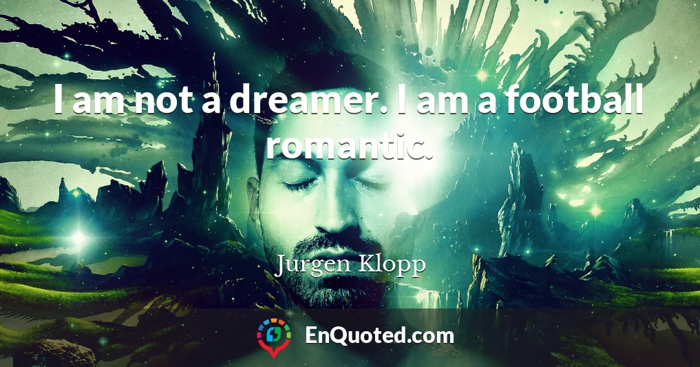 I am not a dreamer. I am a football romantic.
