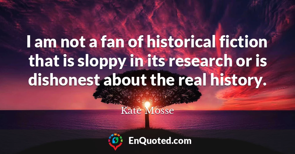 I am not a fan of historical fiction that is sloppy in its research or is dishonest about the real history.