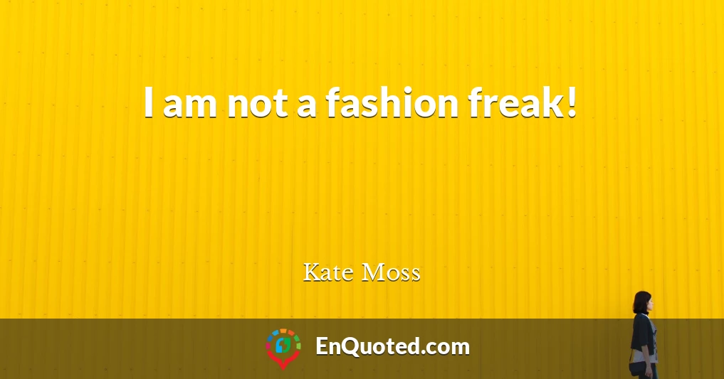 I am not a fashion freak!