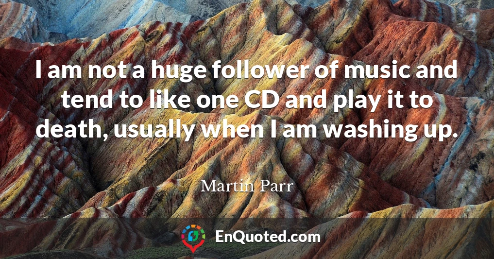 I am not a huge follower of music and tend to like one CD and play it to death, usually when I am washing up.