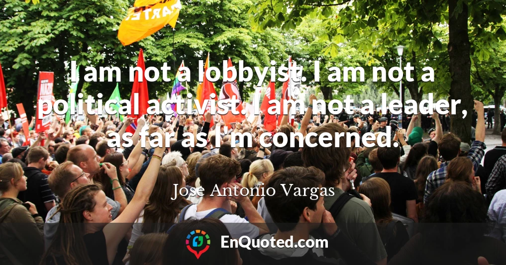 I am not a lobbyist. I am not a political activist. I am not a leader, as far as I'm concerned.