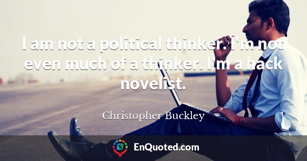 I am not a political thinker. I'm not even much of a thinker. I'm a hack novelist.