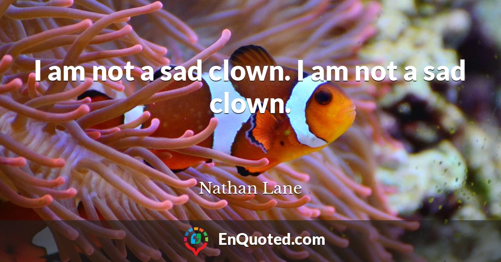 I am not a sad clown. I am not a sad clown.