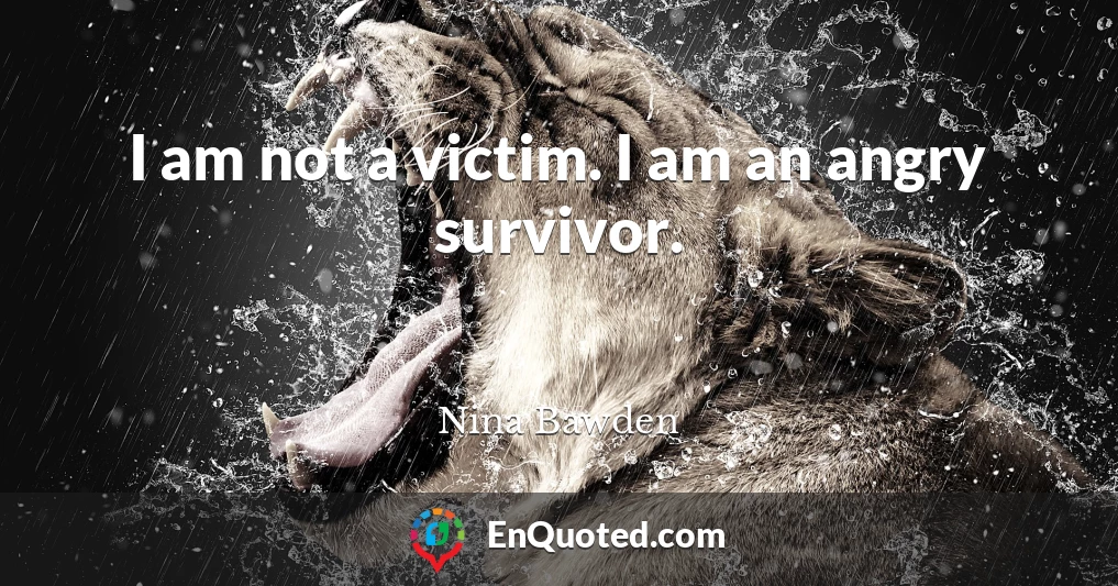 I am not a victim. I am an angry survivor.
