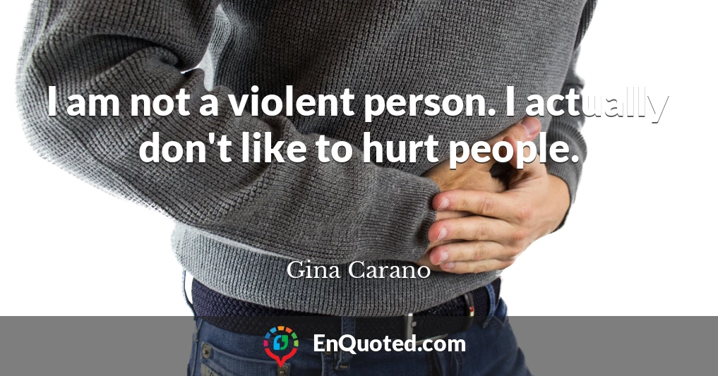 I am not a violent person. I actually don't like to hurt people.