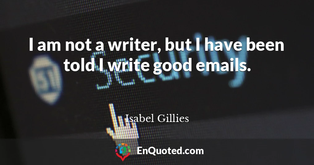I am not a writer, but I have been told I write good emails.