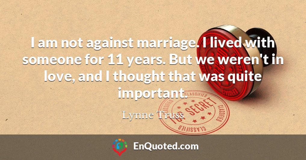I am not against marriage. I lived with someone for 11 years. But we weren't in love, and I thought that was quite important.