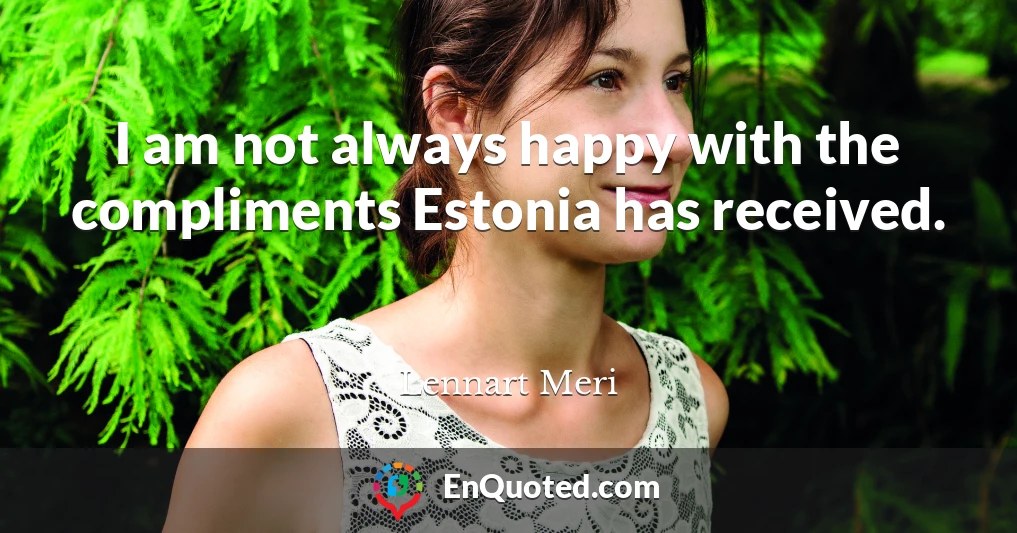 I am not always happy with the compliments Estonia has received.
