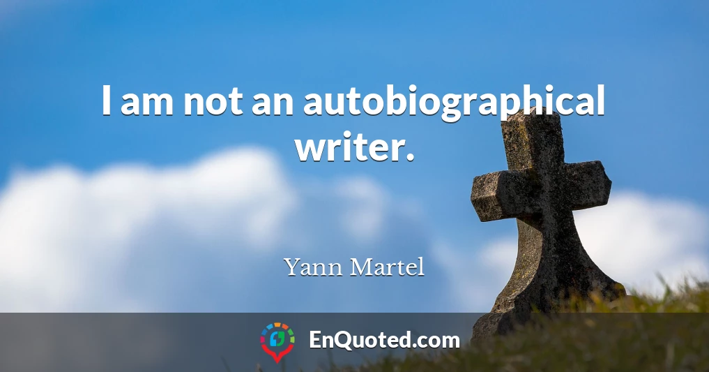I am not an autobiographical writer.