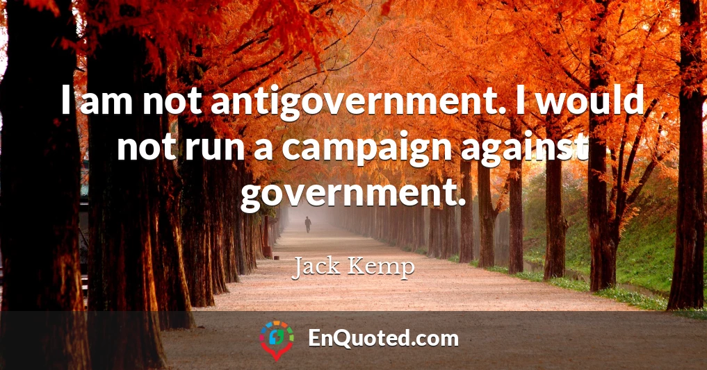 I am not antigovernment. I would not run a campaign against government.
