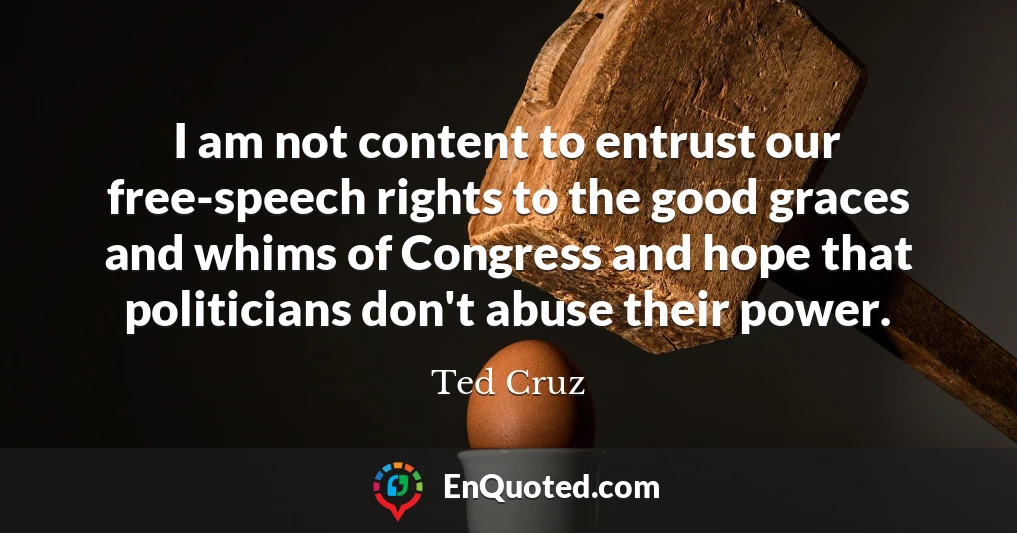 I am not content to entrust our free-speech rights to the good graces and whims of Congress and hope that politicians don't abuse their power.