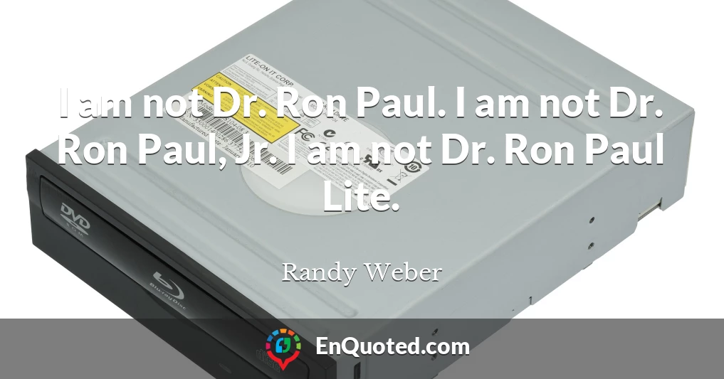 I am not Dr. Ron Paul. I am not Dr. Ron Paul, Jr. I am not Dr. Ron Paul Lite.