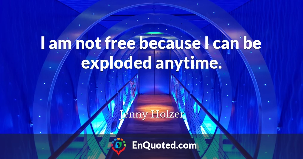 I am not free because I can be exploded anytime.