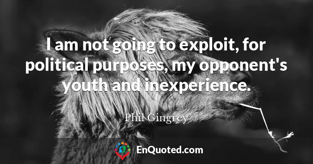 I am not going to exploit, for political purposes, my opponent's youth and inexperience.