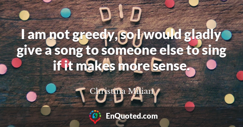 I am not greedy, so I would gladly give a song to someone else to sing if it makes more sense.