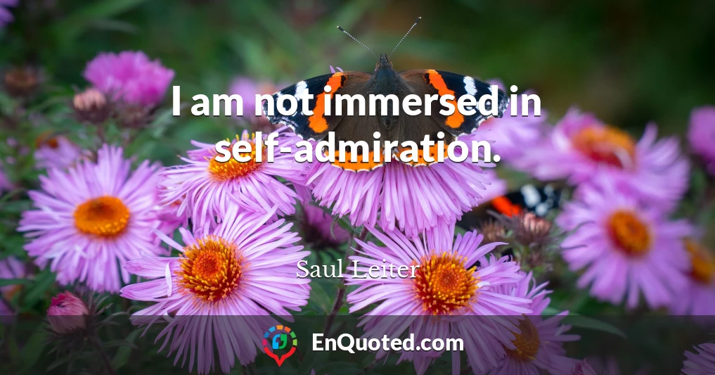 I am not immersed in self-admiration.
