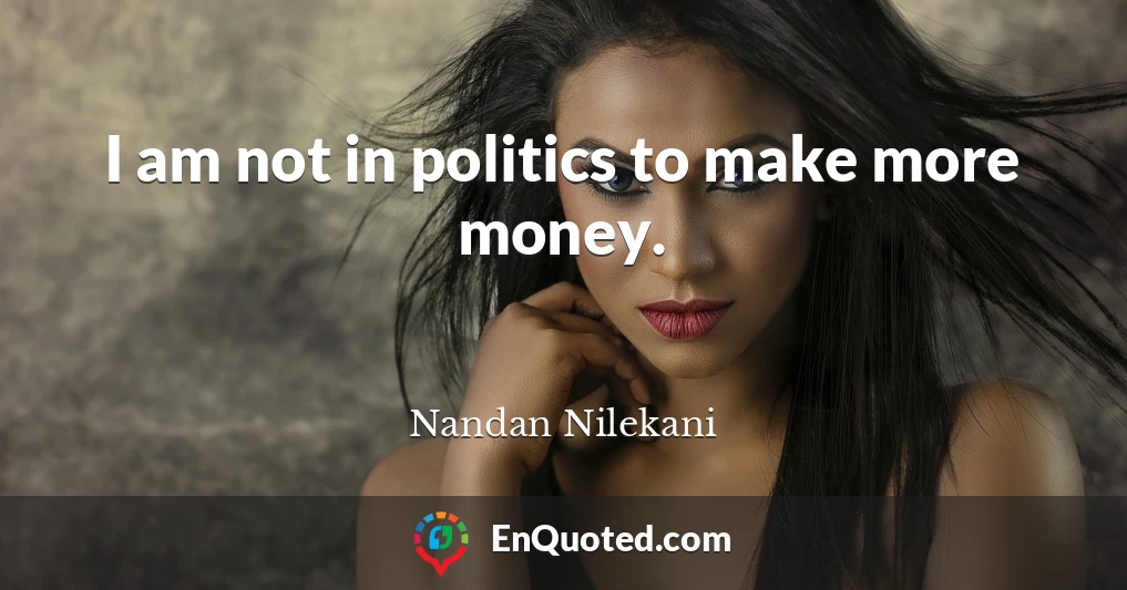 I am not in politics to make more money.